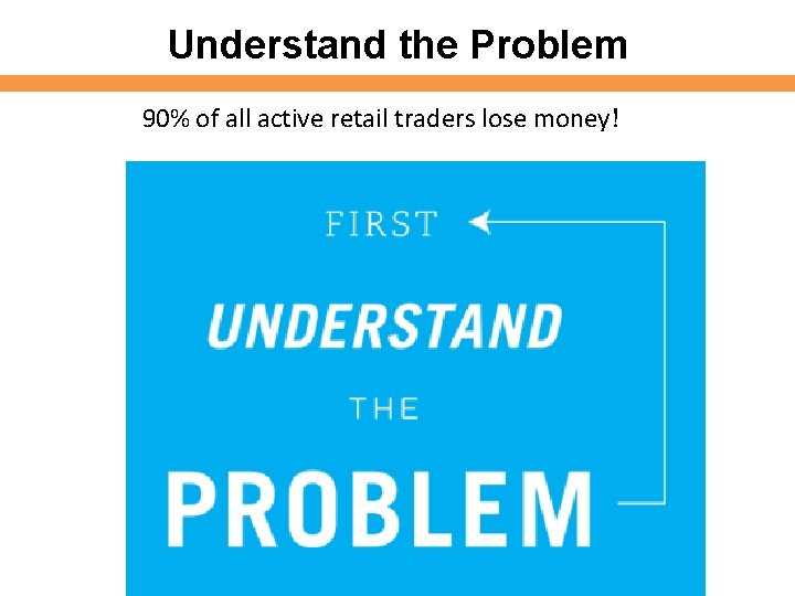 Understand the Problem 90% of all active retail traders lose money! Understand the Problem 90% of all active retail traders lose money!