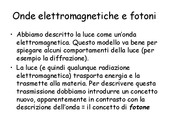 Onde elettromagnetiche e fotoni • Abbiamo descritto la luce come un’onda elettromagnetica. Questo modello