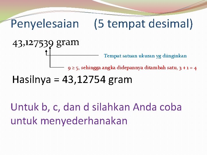 Penyelesaian (5 tempat desimal) 43, 127539 gram Tempat satuan ukuran yg diinginkan 9 ≥