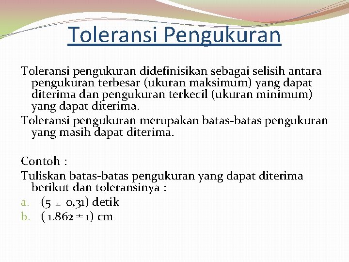 Toleransi Pengukuran Toleransi pengukuran didefinisikan sebagai selisih antara pengukuran terbesar (ukuran maksimum) yang dapat