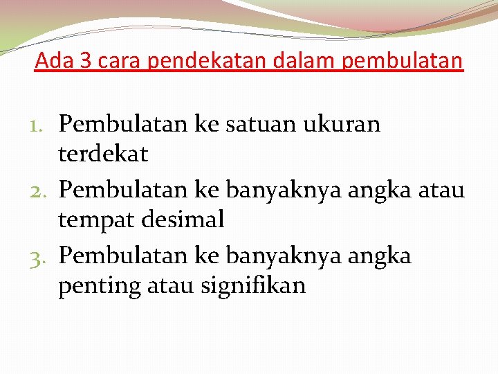 Ada 3 cara pendekatan dalam pembulatan 1. Pembulatan ke satuan ukuran terdekat 2. Pembulatan