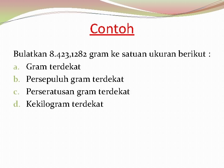 Contoh Bulatkan 8. 423, 1282 gram ke satuan ukuran berikut : a. Gram terdekat