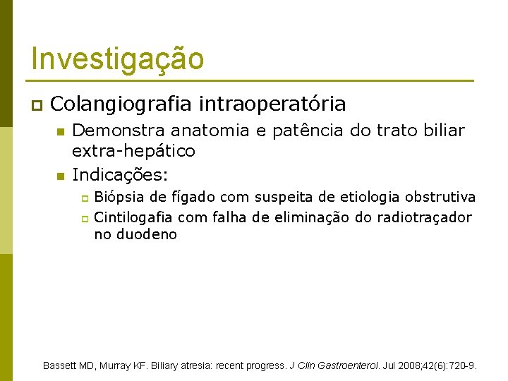Investigação p Colangiografia intraoperatória n n Demonstra anatomia e patência do trato biliar extra-hepático