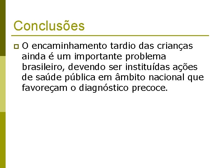 Conclusões p O encaminhamento tardio das crianças ainda é um importante problema brasileiro, devendo