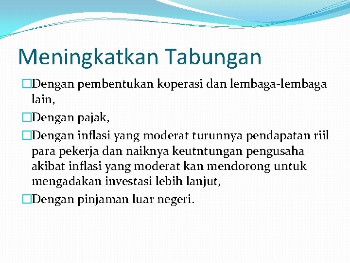 Meningkatkan Tabungan �Dengan pembentukan koperasi dan lembaga-lembaga lain, �Dengan pajak, �Dengan inflasi yang moderat