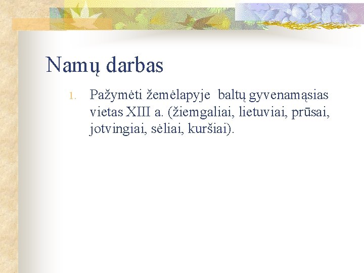 Namų darbas 1. Pažymėti žemėlapyje baltų gyvenamąsias vietas XIII a. (žiemgaliai, lietuviai, prūsai, jotvingiai,