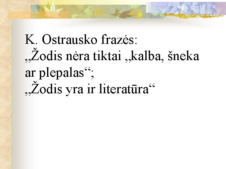 K. Ostrausko frazės: „Žodis nėra tiktai „kalba, šneka ar plepalas“; „Žodis yra ir literatūra“