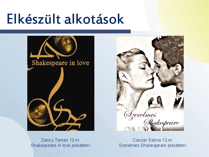 Elkészült alkotások Dancs Tamás 13. m: Shakespeare in love plakátterv Csiszár Szilvia 13. m:
