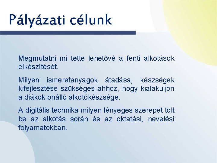 Pályázati célunk Megmutatni mi tette lehetővé a fenti alkotások elkészítését. Milyen ismeretanyagok átadása, készségek