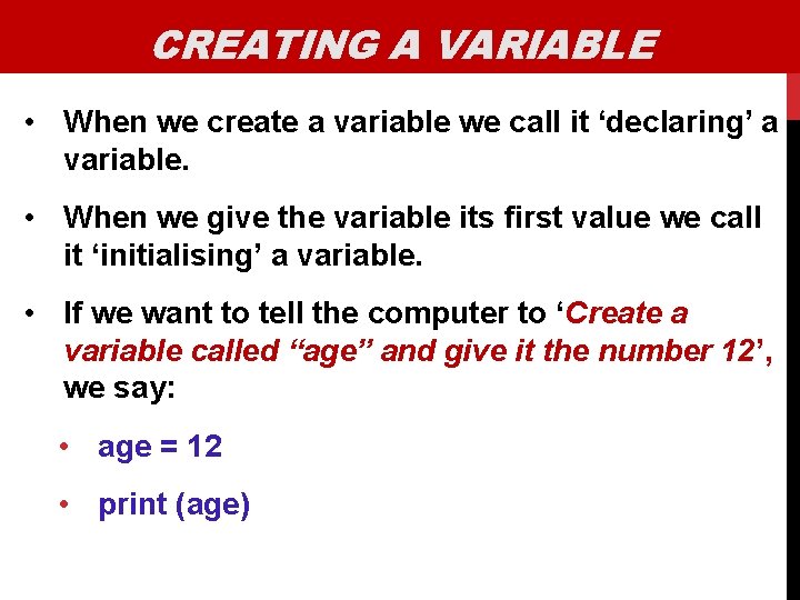 CREATING A VARIABLE • When we create a variable we call it ‘declaring’ a