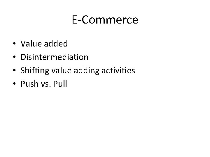 E-Commerce • • Value added Disintermediation Shifting value adding activities Push vs. Pull 