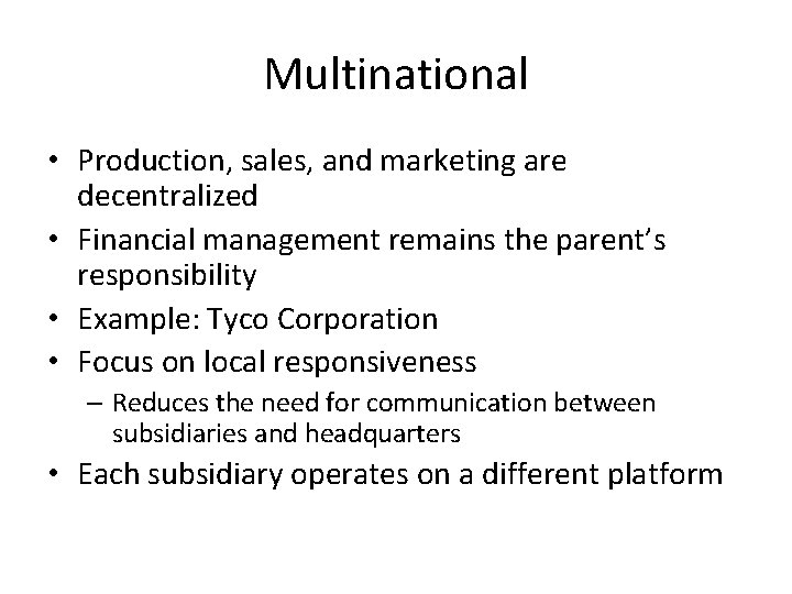 Multinational • Production, sales, and marketing are decentralized • Financial management remains the parent’s