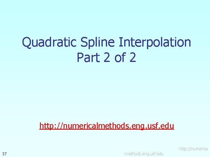Quadratic Spline Interpolation Part 2 of 2 http: //numericalmethods. eng. usf. edu 37 lmethods.