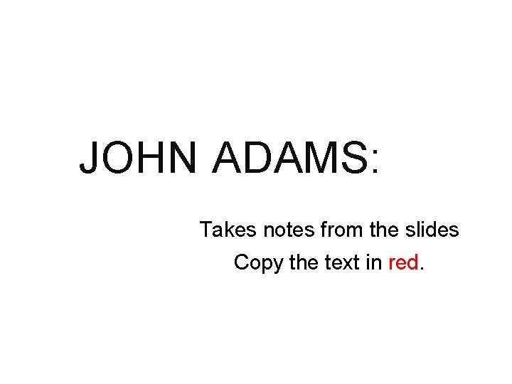 JOHN ADAMS: Takes notes from the slides Copy the text in red. 