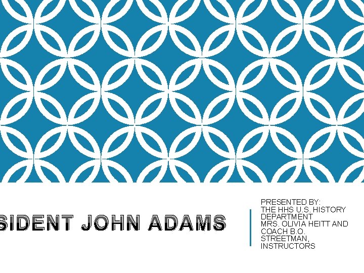 SIDENT JOHN ADAMS PRESENTED BY: THE HHS U. S. HISTORY DEPARTMENT MRS. OLIVIA HEITT