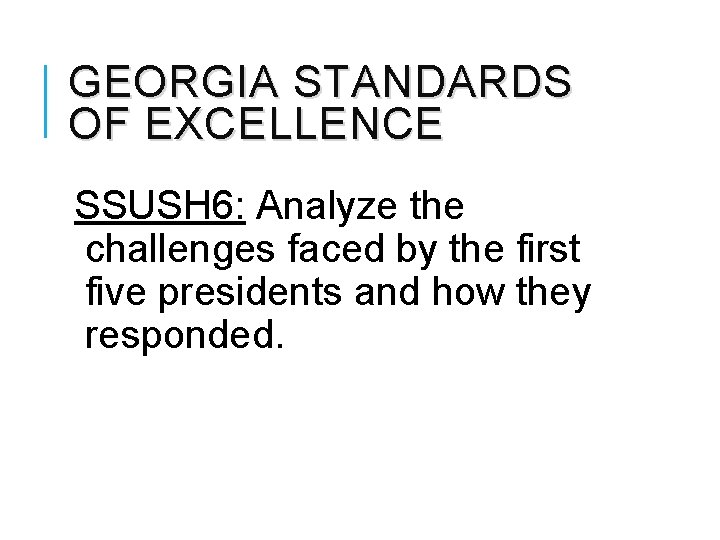 GEORGIA STANDARDS OF EXCELLENCE SSUSH 6: Analyze the challenges faced by the first five