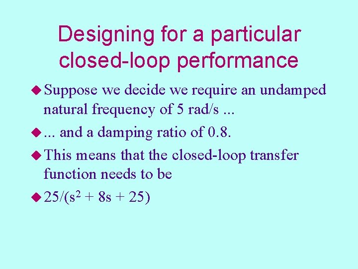 Designing for a particular closed-loop performance u Suppose we decide we require an undamped