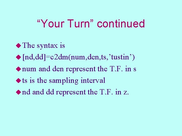 “Your Turn” continued u The syntax is u [nd, dd]=c 2 dm(num, den, ts,