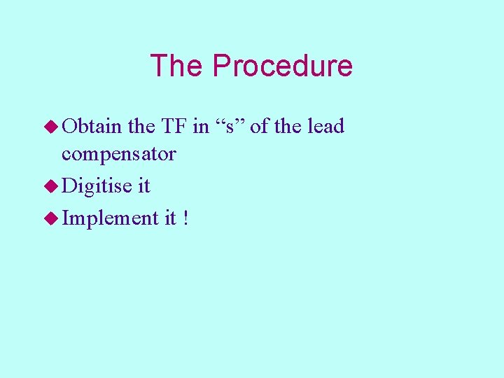 The Procedure u Obtain the TF in “s” of the lead compensator u Digitise