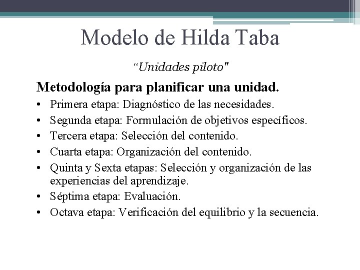 Modelo de Hilda Taba “Unidades piloto" Metodología para planificar una unidad. • • • Modelo de Hilda Taba “Unidades piloto" Metodología para planificar una unidad. • • •