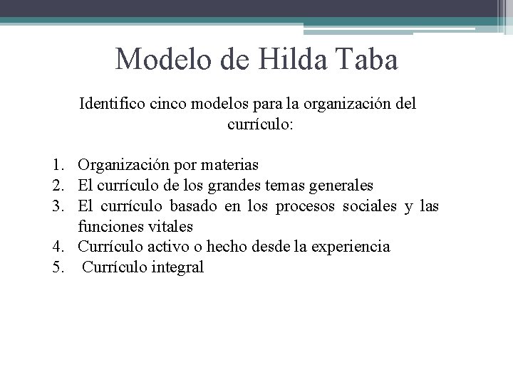 Modelo de Hilda Taba Identifico cinco modelos para la organización del currículo: 1. Organización Modelo de Hilda Taba Identifico cinco modelos para la organización del currículo: 1. Organización