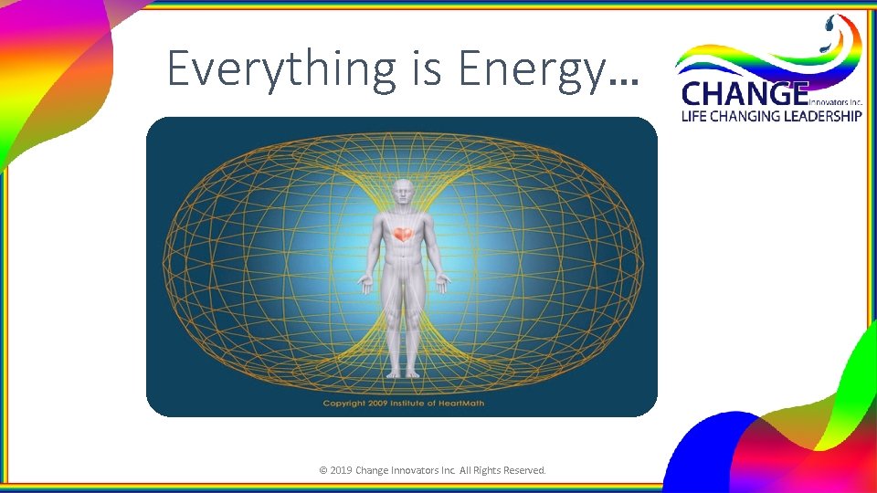 Everything is Energy… © 2019 Change Innovators Inc. All Rights Reserved. 