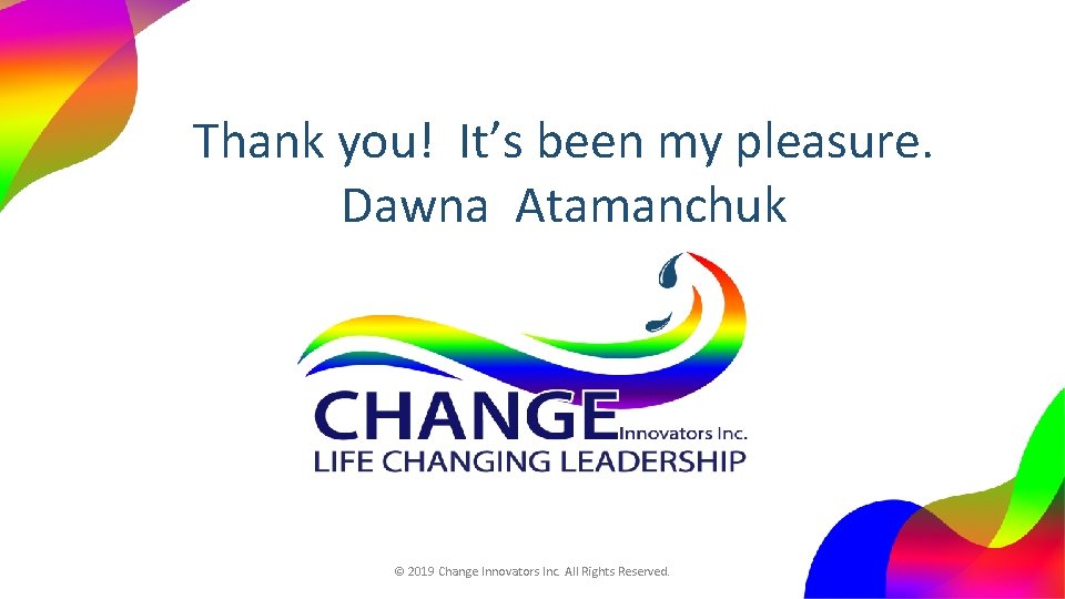 Thank you! It’s been my pleasure. Dawna Atamanchuk © 2019 Change Innovators Inc. All