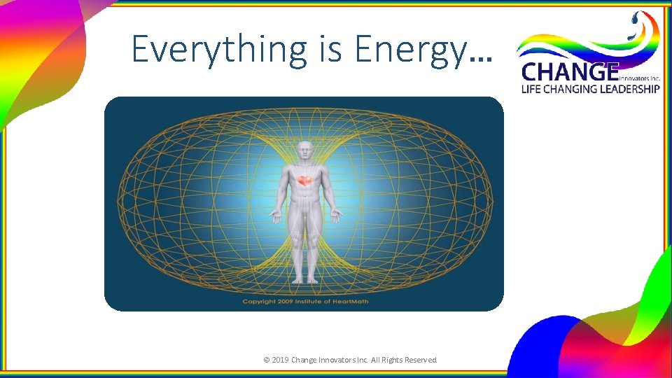 Everything is Energy… © 2019 Change Innovators Inc. All Rights Reserved. 