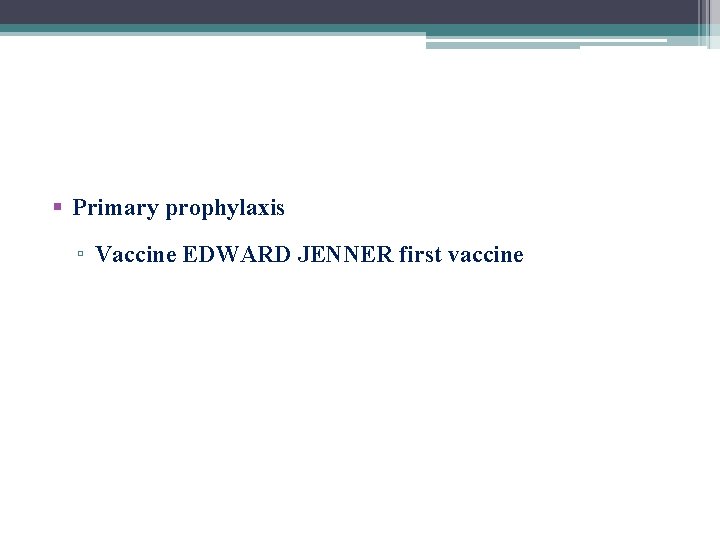 § Primary prophylaxis ▫ Vaccine EDWARD JENNER first vaccine 