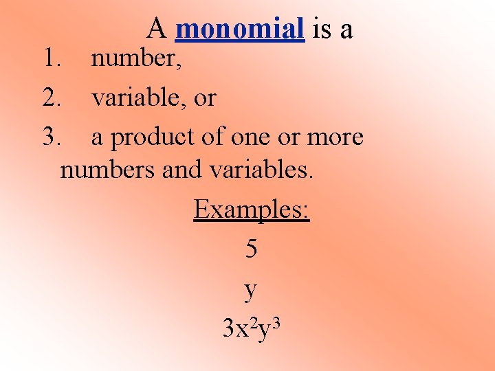 A monomial is a 1. number, 2. variable, or 3. a product of one