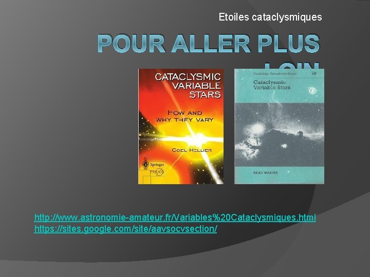 Etoiles cataclysmiques POUR ALLER PLUS LOIN http: //www. astronomie-amateur. fr/Variables%20 Cataclysmiques. html https: //sites.