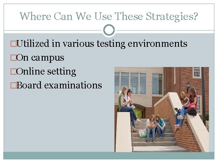 Where Can We Use These Strategies? �Utilized in various testing environments �On campus �Online