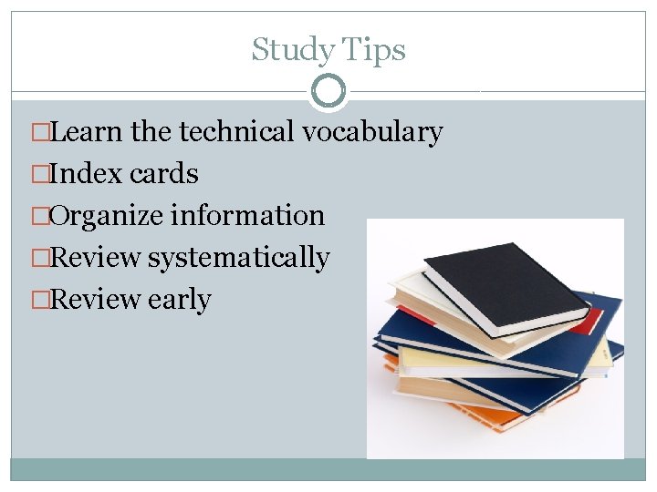 Study Tips �Learn the technical vocabulary �Index cards �Organize information �Review systematically �Review early