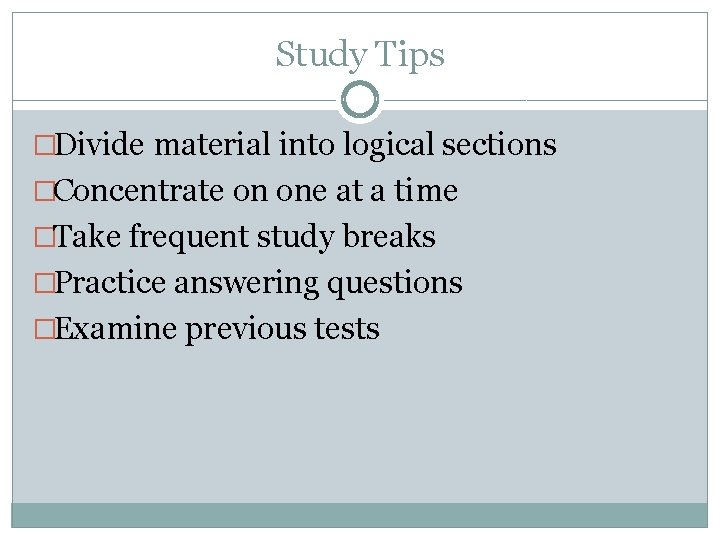 Study Tips �Divide material into logical sections �Concentrate on one at a time �Take