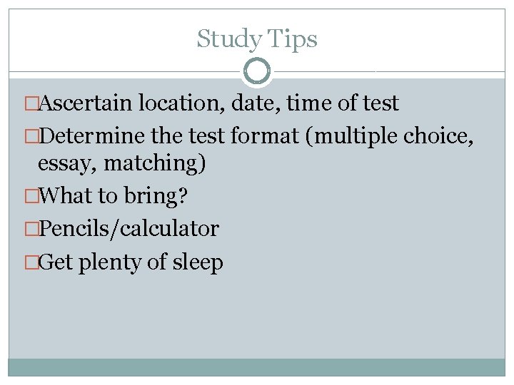 Study Tips �Ascertain location, date, time of test �Determine the test format (multiple choice,