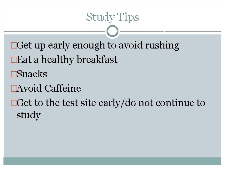 Study Tips �Get up early enough to avoid rushing �Eat a healthy breakfast �Snacks