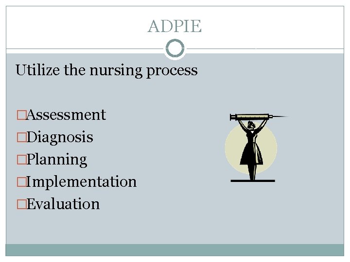 ADPIE Utilize the nursing process �Assessment �Diagnosis �Planning �Implementation �Evaluation 