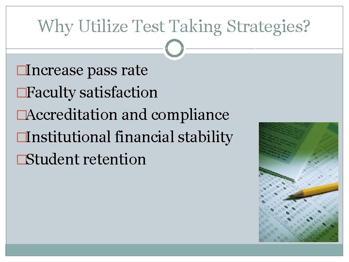 Why Utilize Test Taking Strategies? �Increase pass rate �Faculty satisfaction �Accreditation and compliance �Institutional