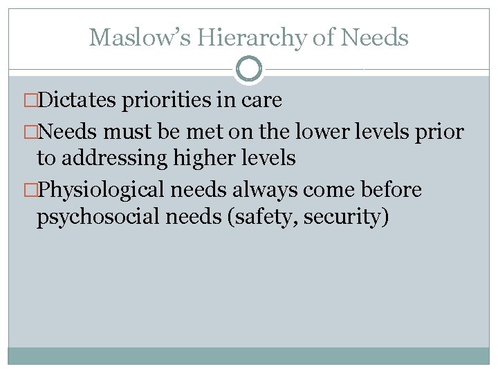 Maslow’s Hierarchy of Needs �Dictates priorities in care �Needs must be met on the