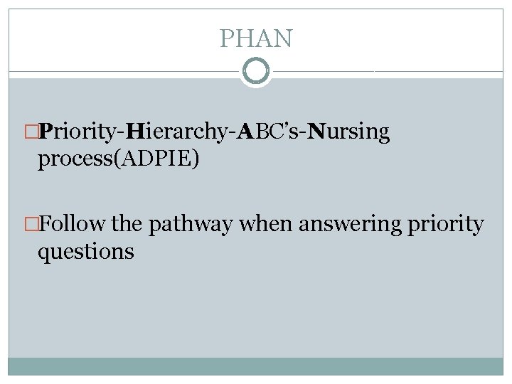 PHAN �Priority-Hierarchy-ABC’s-Nursing process(ADPIE) �Follow the pathway when answering priority questions 