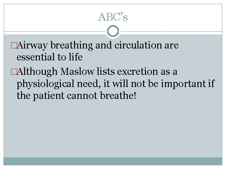 ABC’s �Airway breathing and circulation are essential to life �Although Maslow lists excretion as