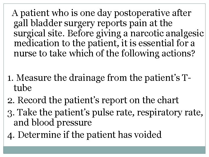  A patient who is one day postoperative after gall bladder surgery reports pain