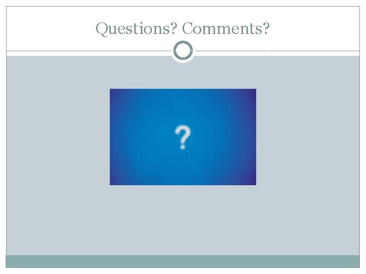 Questions? Comments? 