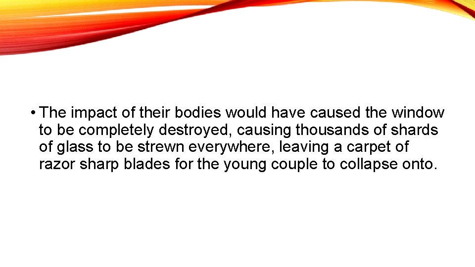  • The impact of their bodies would have caused the window to be