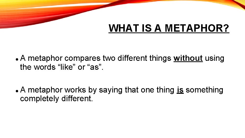 WHAT IS A METAPHOR? A metaphor compares two different things without using the words