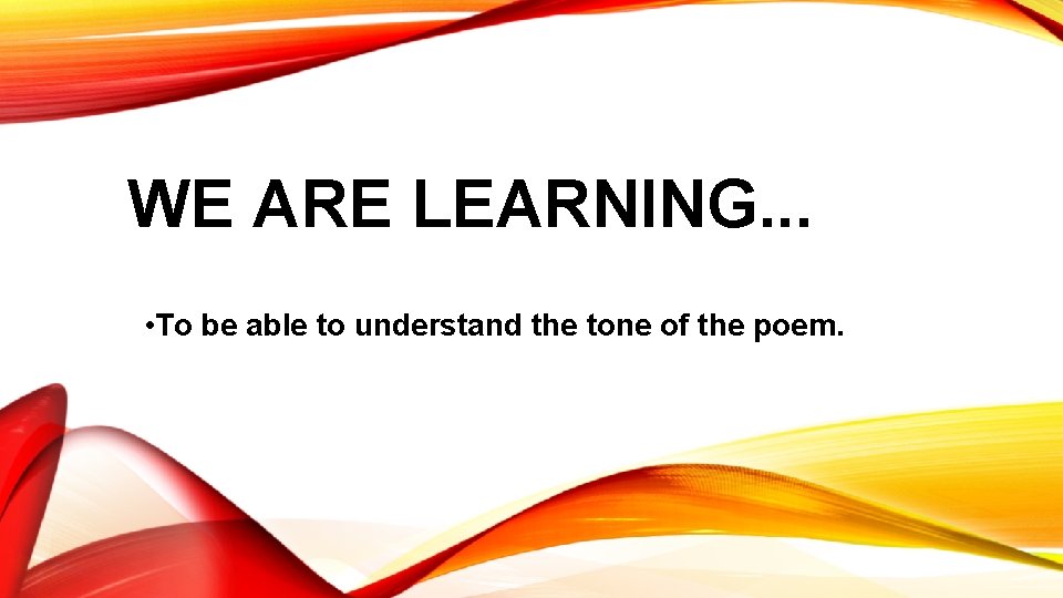 WE ARE LEARNING. . . • To be able to understand the tone of