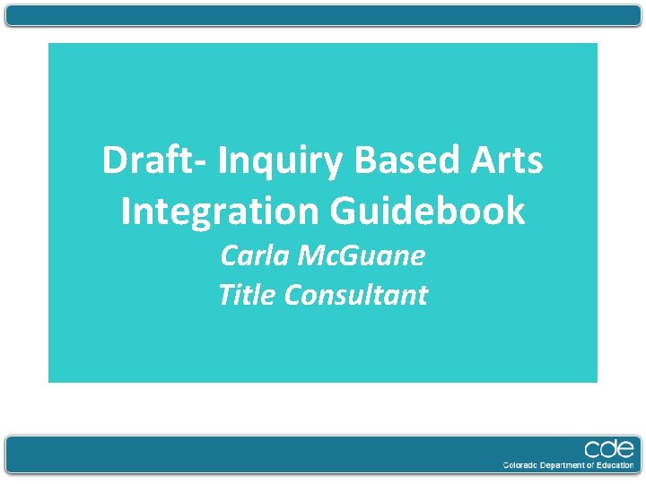 Draft- Inquiry Based Arts Integration Guidebook Carla Mc. Guane Title Consultant 