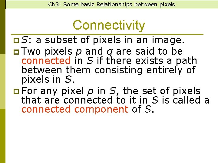 Ch 3: Some basic Relationships between pixels Connectivity p S: a subset of pixels