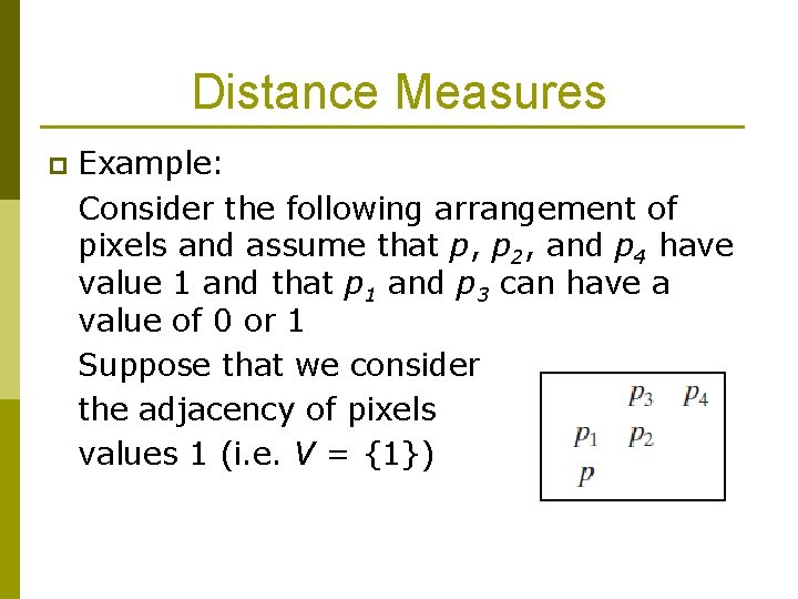 Distance Measures p Example: Consider the following arrangement of pixels and assume that p,