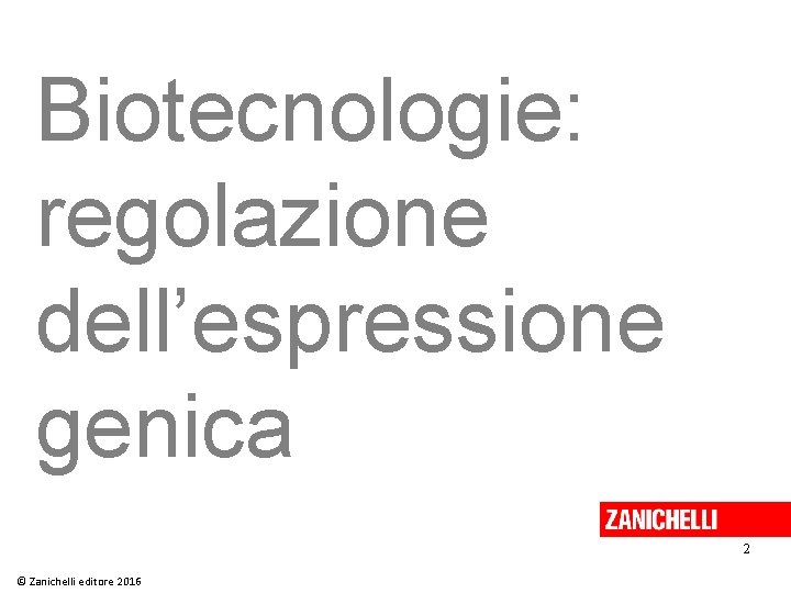 Biotecnologie: regolazione dell’espressione genica 2 © Zanichelli editore 2016 